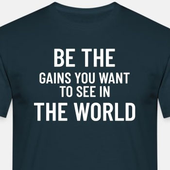 Be the gains you want to see in the world